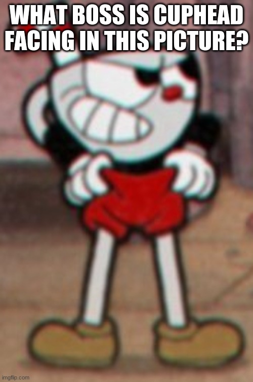 Question: |  WHAT BOSS IS CUPHEAD FACING IN THIS PICTURE? | image tagged in cuphead pulling his pants | made w/ Imgflip meme maker
