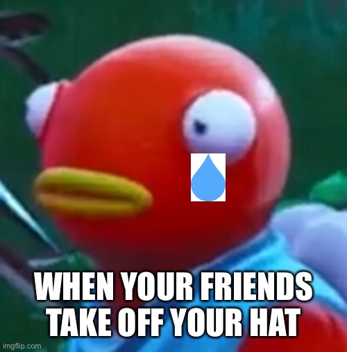 WHEN YOUR FRIENDS TAKE OFF YOUR HAT | image tagged in fortnite memes,hair,sad | made w/ Imgflip meme maker