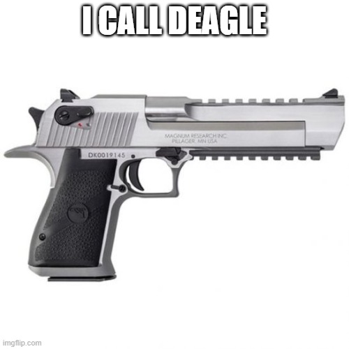 Deagle | I CALL DEAGLE | image tagged in deagle | made w/ Imgflip meme maker