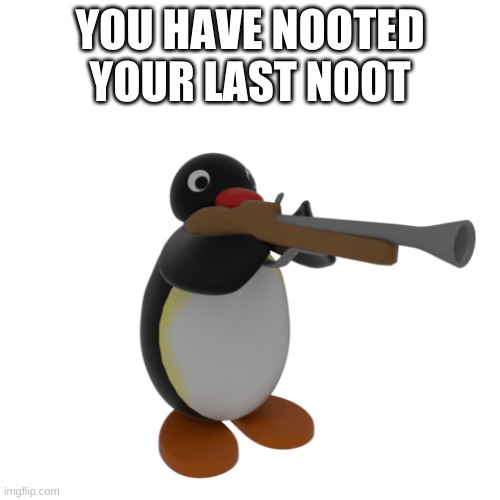 Pingu with a gun | YOU HAVE NOOTED YOUR LAST NOOT | image tagged in pingu with a gun | made w/ Imgflip meme maker