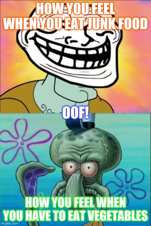 Squidward Meme | HOW YOU FEEL WHEN YOU EAT JUNK FOOD; OOF! HOW YOU FEEL WHEN YOU HAVE TO EAT VEGETABLES | image tagged in memes,squidward | made w/ Imgflip meme maker