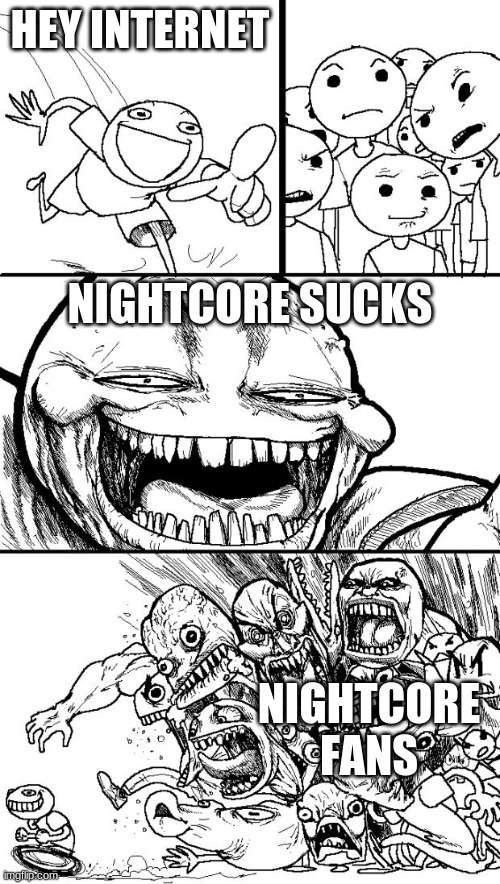 Nightcore does suck. | HEY INTERNET; NIGHTCORE SUCKS; NIGHTCORE FANS | image tagged in memes,hey internet | made w/ Imgflip meme maker