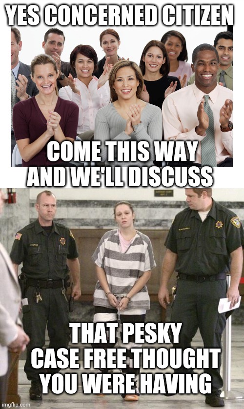 YES CONCERNED CITIZEN COME THIS WAY AND WE'LL DISCUSS THAT PESKY CASE FREE THOUGHT YOU WERE HAVING | image tagged in people clapping,prisoner in custody | made w/ Imgflip meme maker