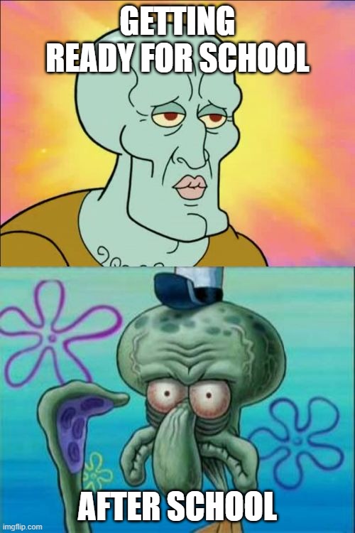School hurts | GETTING READY FOR SCHOOL; AFTER SCHOOL | image tagged in memes,squidward,school,why,nice,spongebob | made w/ Imgflip meme maker