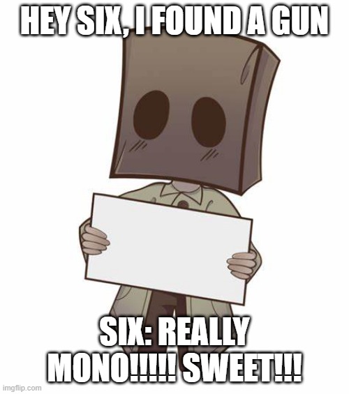 six likes guns now | HEY SIX, I FOUND A GUN; SIX: REALLY MONO!!!!! SWEET!!! | image tagged in mono with a sign | made w/ Imgflip meme maker