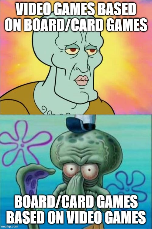 Squidward Meme | VIDEO GAMES BASED ON BOARD/CARD GAMES; BOARD/CARD GAMES BASED ON VIDEO GAMES | image tagged in memes,squidward,gaming | made w/ Imgflip meme maker