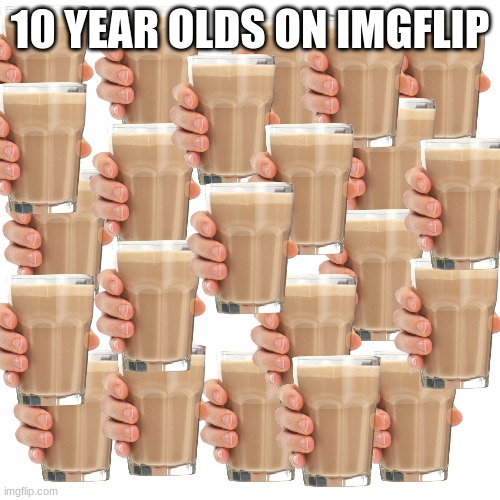 c h o c c y  m i l k | 10 YEAR OLDS ON IMGFLIP | image tagged in memes,choccy milk,kids,meme,bruh moment | made w/ Imgflip meme maker