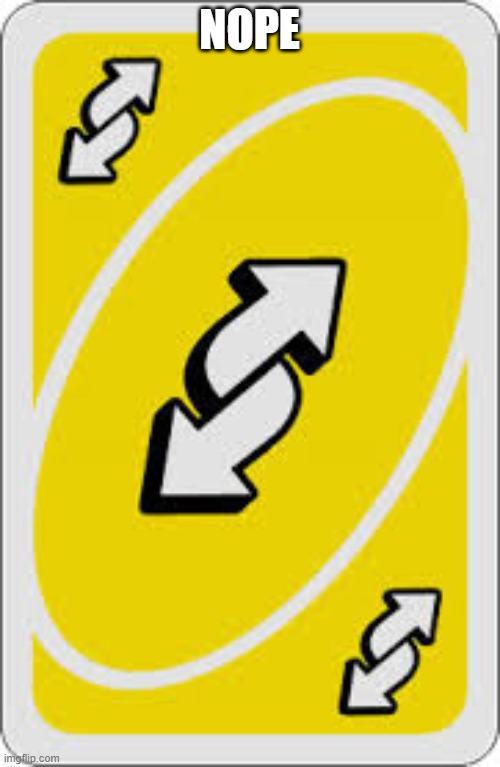 Uno Reverse Card | NOPE | image tagged in uno reverse card | made w/ Imgflip meme maker