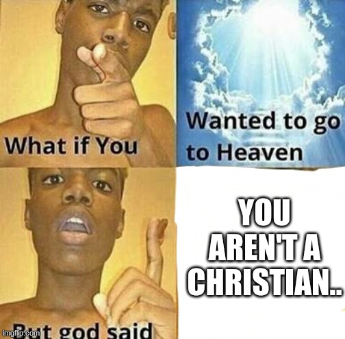 maybe you shoulda thought about being christian.. | YOU AREN'T A CHRISTIAN.. | image tagged in what if you wanted to go to heaven | made w/ Imgflip meme maker