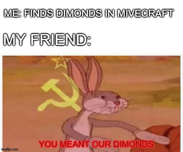 our | ME: FINDS DIMONDS IN MIVECRAFT; MY FRIEND:; YOU MEANT OUR DIMONDS | image tagged in communist bugs bunny,our meme | made w/ Imgflip meme maker