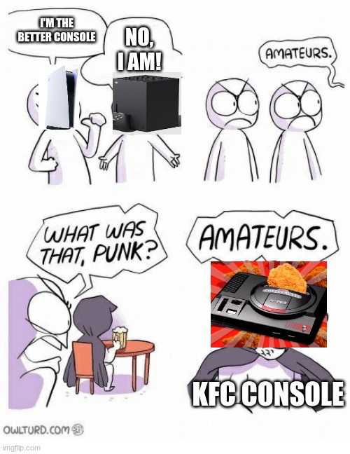 KFC | I'M THE BETTER CONSOLE; NO, I AM! KFC CONSOLE | image tagged in amateurs | made w/ Imgflip meme maker
