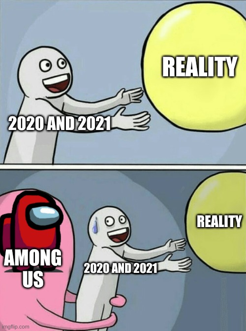 reality VS among us | REALITY; 2020 AND 2021; REALITY; AMONG US; 2020 AND 2021 | image tagged in memes,running away balloon | made w/ Imgflip meme maker