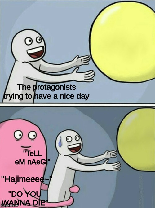 Guys give ahoge kids a break | The protagonists trying to have a nice day; "TeLL eM nAeGi"; "Hajimeeee~"; "DO YOU WANNA DIE" | image tagged in memes,running away balloon | made w/ Imgflip meme maker