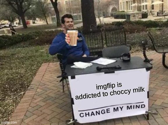 Change My Mind Meme | imgflip is addicted to choccy milk | image tagged in memes,change my mind | made w/ Imgflip meme maker
