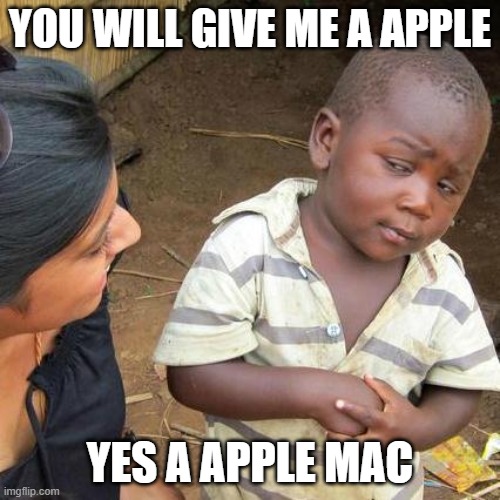 Third World Skeptical Kid | YOU WILL GIVE ME A APPLE; YES A APPLE MAC | image tagged in memes,third world skeptical kid | made w/ Imgflip meme maker
