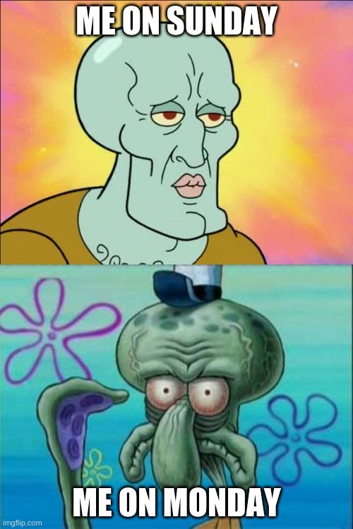 Squidward Meme | ME ON SUNDAY; ME ON MONDAY | image tagged in memes,squidward | made w/ Imgflip meme maker