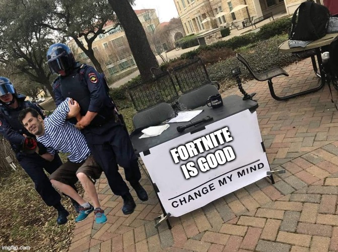 fortnite sucks | FORTNITE IS GOOD | image tagged in change my mind with cops | made w/ Imgflip meme maker