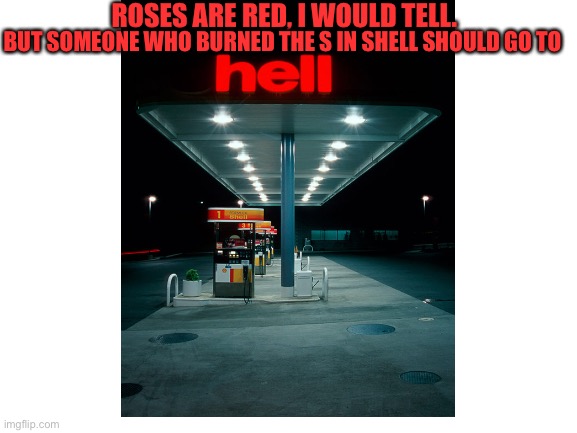 ROSES ARE RED, I WOULD TELL. BUT SOMEONE WHO BURNED THE S IN SHELL SHOULD GO TO | image tagged in shell,funny signs,hell | made w/ Imgflip meme maker
