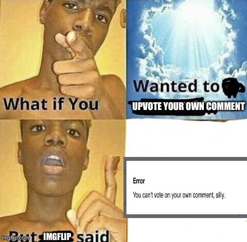 O.O | UPVOTE YOUR OWN COMMENT; IMGFLIP | image tagged in what if you wanted to go to heaven,memes | made w/ Imgflip meme maker
