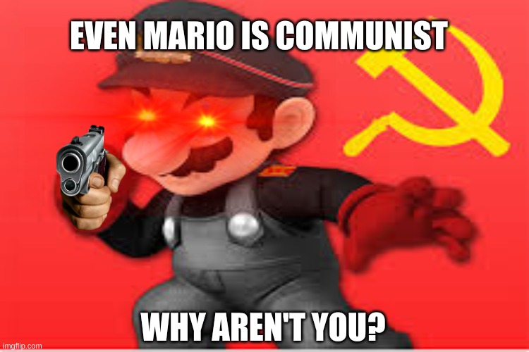 Communsit Mario | EVEN MARIO IS COMMUNIST; WHY AREN'T YOU? | image tagged in communism | made w/ Imgflip meme maker