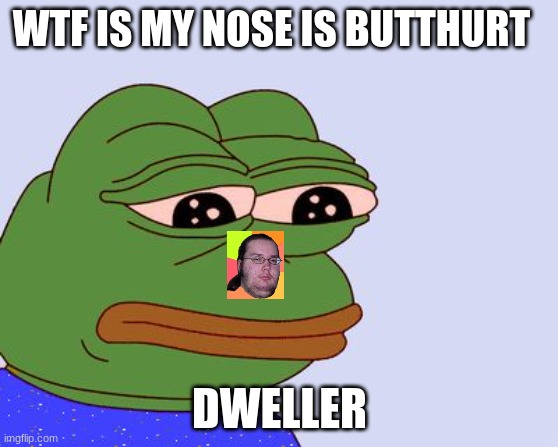 Pepe the Frog | WTF IS MY NOSE IS BUTTHURT; DWELLER | image tagged in pepe the frog | made w/ Imgflip meme maker
