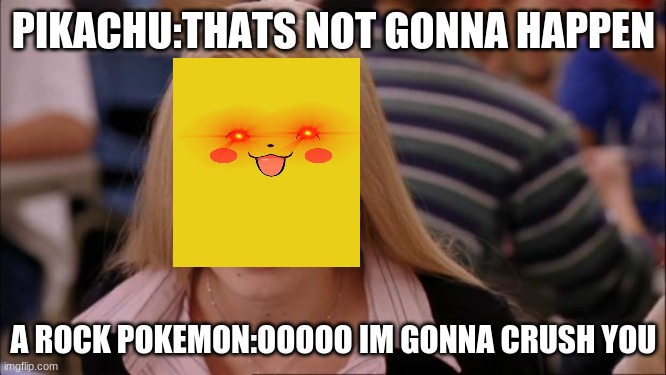 lol im great at this | PIKACHU:THATS NOT GONNA HAPPEN; A ROCK POKEMON:OOOOO IM GONNA CRUSH YOU | image tagged in memes,its not going to happen | made w/ Imgflip meme maker