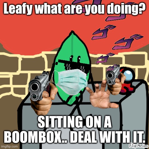 Deal With It... | Leafy what are you doing? SITTING ON A BOOMBOX.. DEAL WITH IT. | image tagged in leafyishere,jojo's bizarre adventure,gun,among us | made w/ Imgflip meme maker