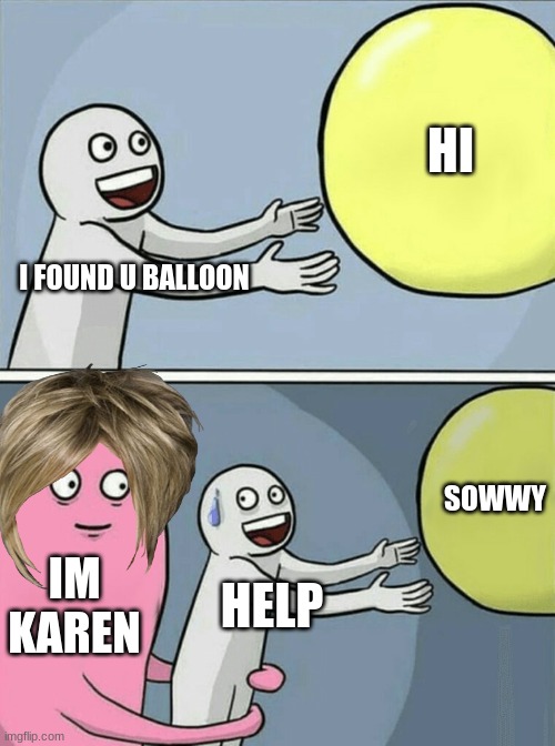 Karen | HI; I FOUND U BALLOON; SOWWY; IM KAREN; HELP | image tagged in memes,running away balloon | made w/ Imgflip meme maker