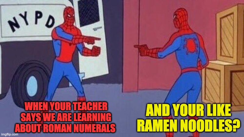 confusion?!? | WHEN YOUR TEACHER SAYS WE ARE LEARNING ABOUT ROMAN NUMERALS; AND YOUR LIKE RAMEN NOODLES? | image tagged in spiderman pointing at spiderman | made w/ Imgflip meme maker