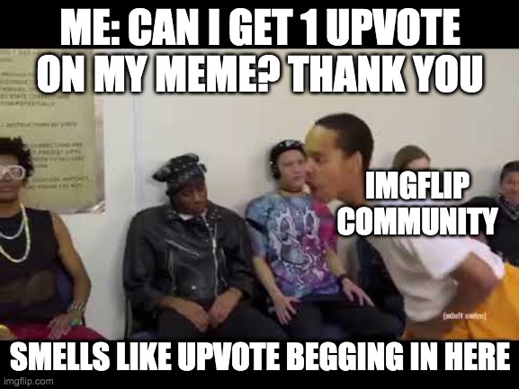 It smell like | ME: CAN I GET 1 UPVOTE ON MY MEME? THANK YOU; IMGFLIP COMMUNITY; SMELLS LIKE UPVOTE BEGGING IN HERE | image tagged in it smell like | made w/ Imgflip meme maker