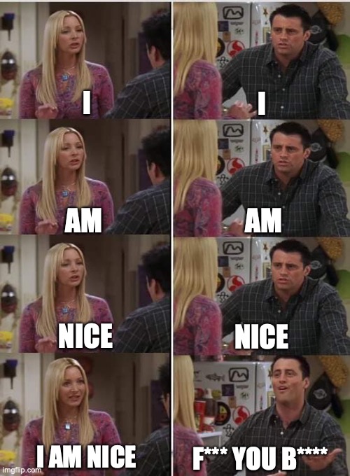 uhhhh | I; I; AM; AM; NICE; NICE; I AM NICE; F*** YOU B**** | image tagged in phoebe joey | made w/ Imgflip meme maker