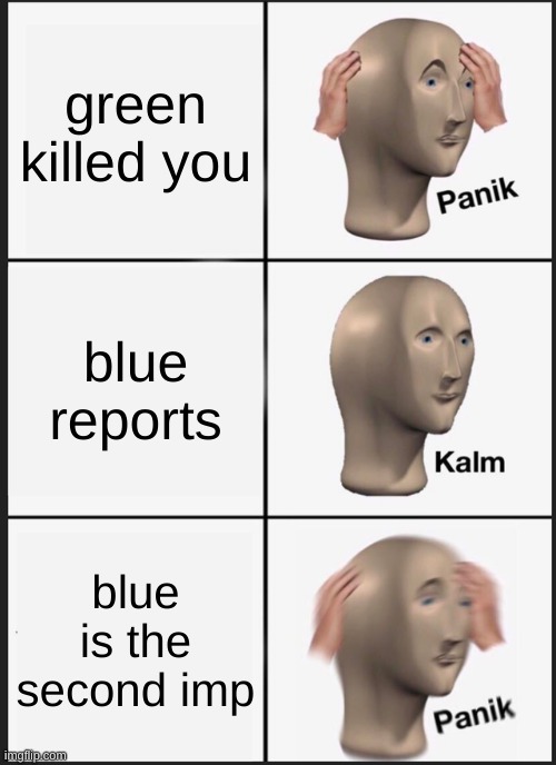 Panik Kalm Panik Meme | green killed you; blue reports; blue is the second imp | image tagged in memes,panik kalm panik | made w/ Imgflip meme maker