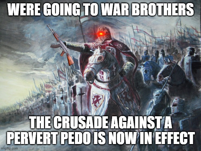 CRUSADE TIME | WERE GOING TO WAR BROTHERS; THE CRUSADE AGAINST A PERVERT PEDO IS NOW IN EFFECT | image tagged in crusader,crusades | made w/ Imgflip meme maker