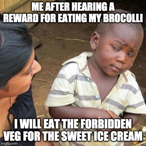 Third World Skeptical Kid | ME AFTER HEARING A REWARD FOR EATING MY BROCOLLI; I WILL EAT THE FORBIDDEN VEG FOR THE SWEET ICE CREAM | image tagged in memes,third world skeptical kid | made w/ Imgflip meme maker