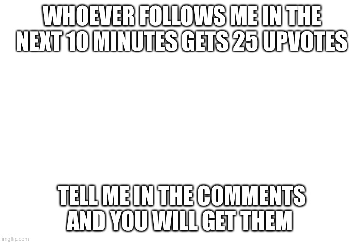 Xd I promise | WHOEVER FOLLOWS ME IN THE NEXT 10 MINUTES GETS 25 UPVOTES; TELL ME IN THE COMMENTS AND YOU WILL GET THEM | image tagged in promise | made w/ Imgflip meme maker