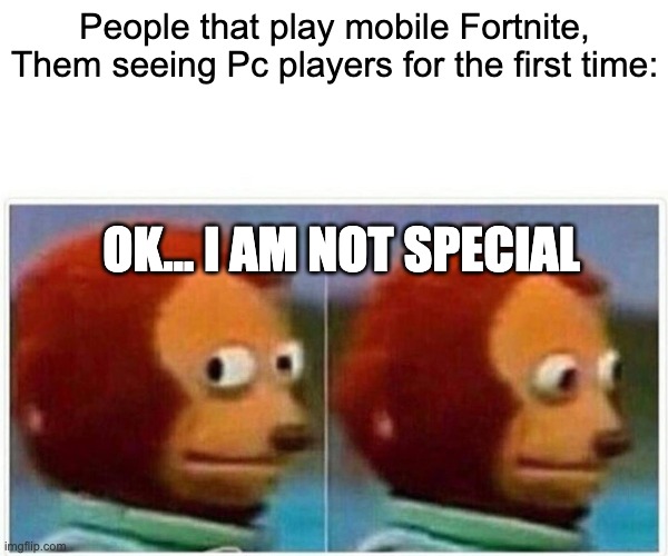 Monkey Puppet Meme | People that play mobile Fortnite, Them seeing Pc players for the first time:; OK... I AM NOT SPECIAL | image tagged in memes,monkey puppet | made w/ Imgflip meme maker