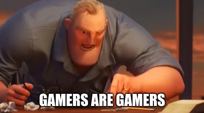 X is X | GAMERS ARE GAMERS | image tagged in x is x | made w/ Imgflip meme maker