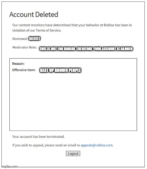 banned from ROBLOX | RACIST; THIS IS NOT FOR ROBLOX THEREFORE YOUR ACCOUNT IS BANNED; BEAT UP BROWN PEOPLE | image tagged in banned from roblox | made w/ Imgflip meme maker
