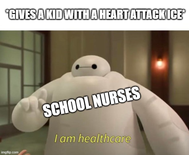 Ice | *GIVES A KID WITH A HEART ATTACK ICE*; SCHOOL NURSES | image tagged in i am healthcare,baymax,school memes | made w/ Imgflip meme maker