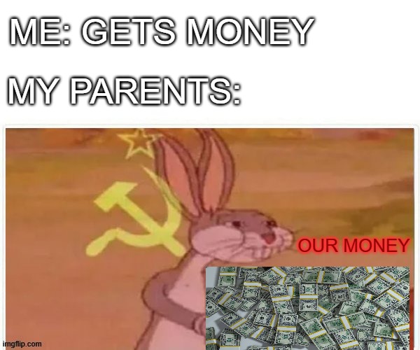 this happend to me today | ME: GETS MONEY; MY PARENTS:; OUR MONEY | image tagged in communist bugs bunny,money money | made w/ Imgflip meme maker