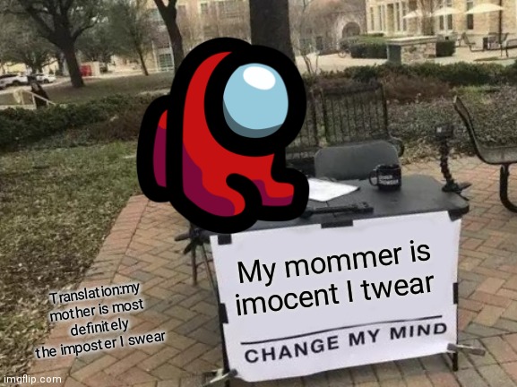 Ok I believe u | My mommer is imocent I twear; Translation:my mother is most definitely the imposter I swear | image tagged in memes,change my mind | made w/ Imgflip meme maker