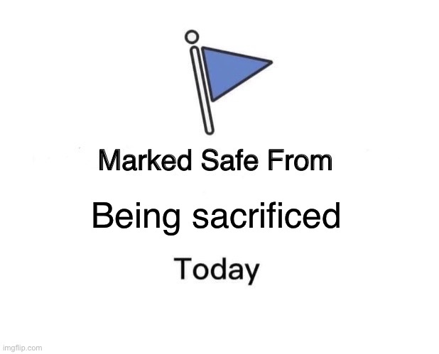 Marked Safe From | Being sacrificed | image tagged in memes,marked safe from | made w/ Imgflip meme maker
