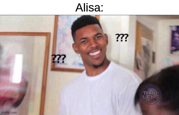 Black guy confused | Alisa: | image tagged in black guy confused | made w/ Imgflip meme maker
