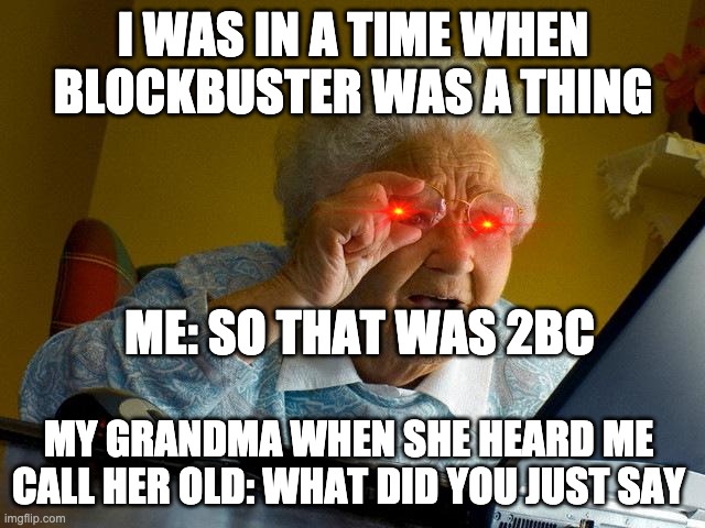 Grandma Finds The Internet Meme | I WAS IN A TIME WHEN BLOCKBUSTER WAS A THING; ME: SO THAT WAS 2BC; MY GRANDMA WHEN SHE HEARD ME CALL HER OLD: WHAT DID YOU JUST SAY | image tagged in memes,grandma finds the internet | made w/ Imgflip meme maker