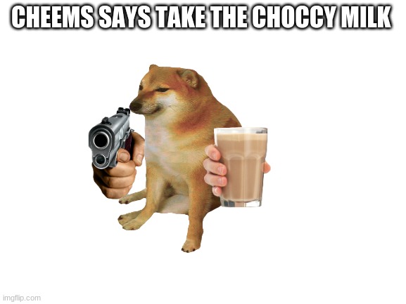take it | CHEEMS SAYS TAKE THE CHOCCY MILK | image tagged in cheems | made w/ Imgflip meme maker