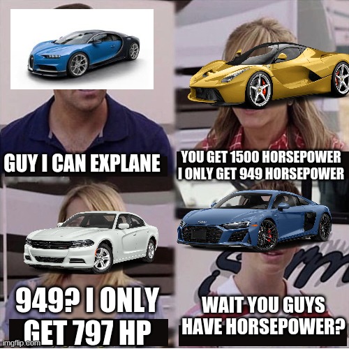 horsepower | YOU GET 1500 HORSEPOWER I ONLY GET 949 HORSEPOWER; GUY I CAN EXPLANE; WAIT YOU GUYS HAVE HORSEPOWER? 949? I ONLY GET 797 HP | image tagged in you guys are getting paid template | made w/ Imgflip meme maker