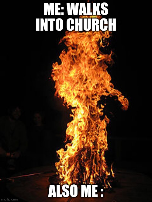 Burst into flame | ME: WALKS INTO CHURCH; ALSO ME : | image tagged in catholic church,fireman | made w/ Imgflip meme maker