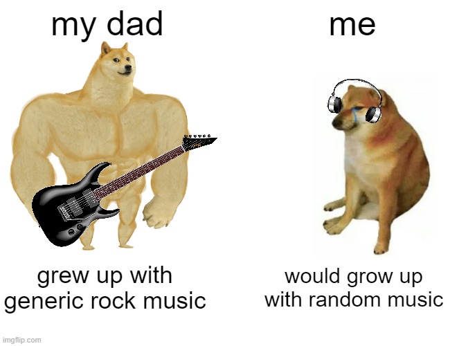 Buff Rock vs Cheems Music | my dad; me; grew up with generic rock music; would grow up with random music | image tagged in memes,buff doge vs cheems,music,rock and roll,rock music,music meme | made w/ Imgflip meme maker
