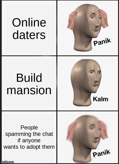 Bloxburg facts | Online daters; Build mansion; People spamming the chat if anyone wants to adopt them | image tagged in memes,panik kalm panik | made w/ Imgflip meme maker