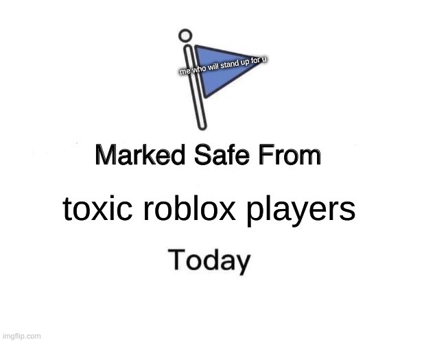 R o b l o x | me who will stand up for u; toxic roblox players | image tagged in memes,marked safe from,roblox meme,roblox | made w/ Imgflip meme maker